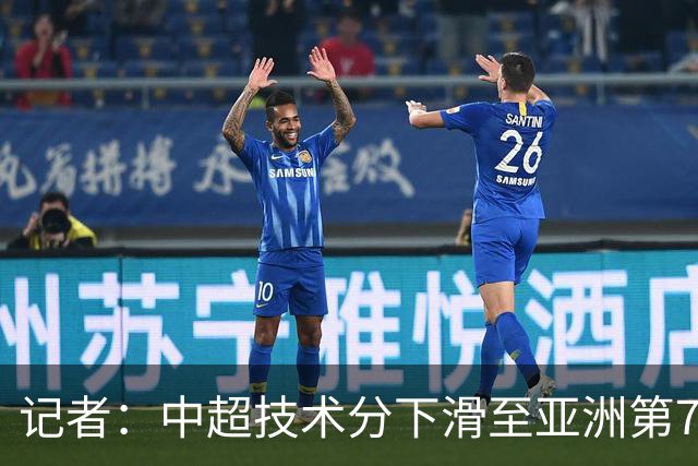 记者：中超技术分下滑至亚洲第7 亚冠席位变为2+2